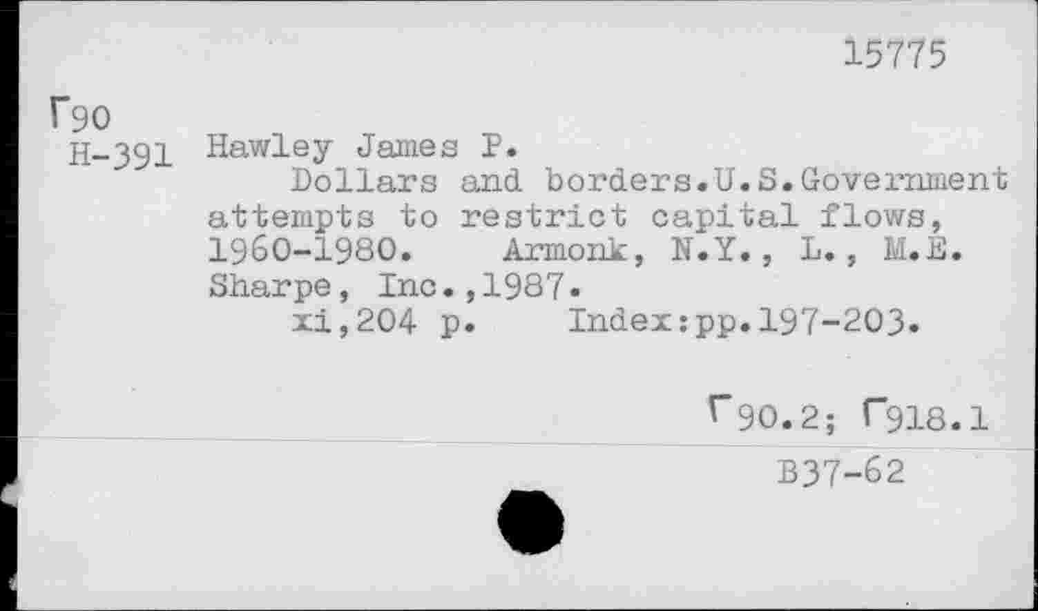 ﻿rgo
H-391
15775
Hawley James P.
Dollars and borders.U.S.Government attempts to restrict capital flows, 1960-1980. Armonk, N.Y., L., M.E. Sharpe, Inc.,1987.
xi,204 p. Index:pp.197-203.
^90.2; T918.1
B37-62